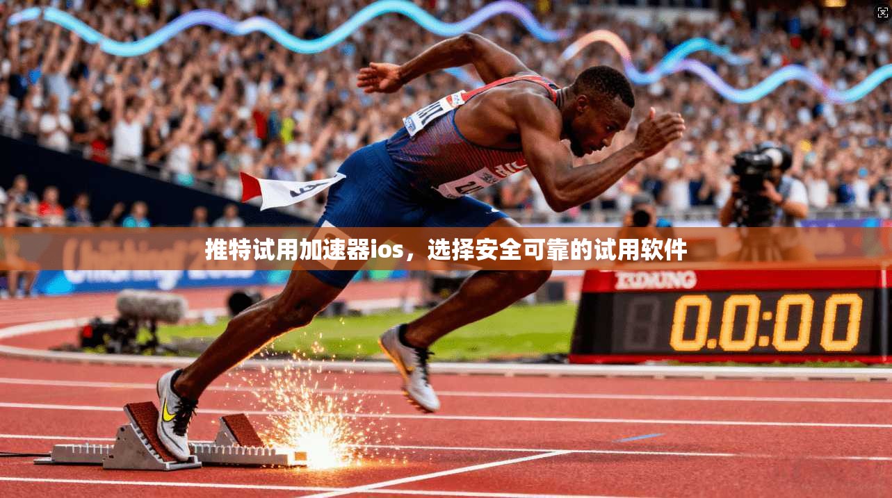 推特试用加速器ios,选择安全可靠的试用软件