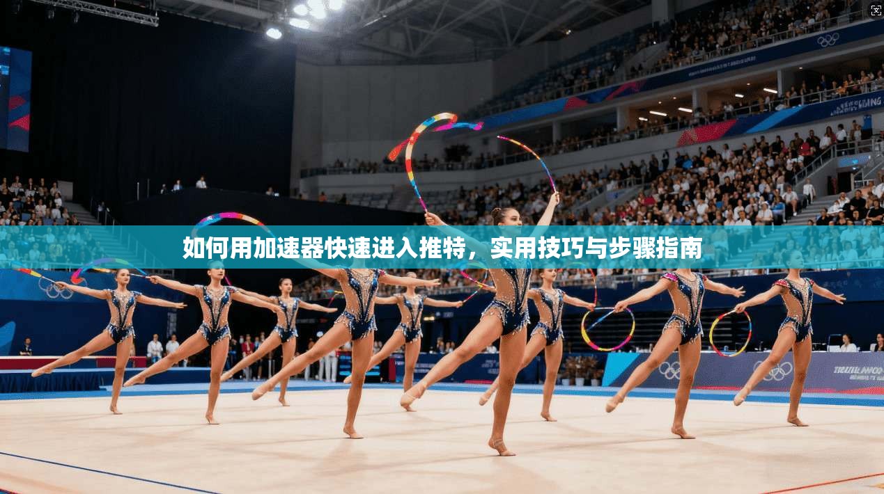 如何用加速器快速进入推特，实用技巧与步骤指南