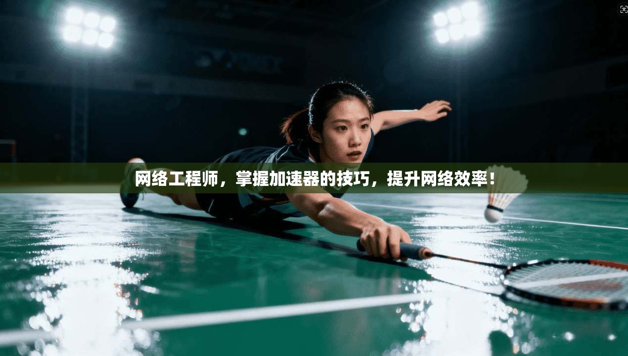 网络工程师,掌握加速器的技巧,提升网络效率!