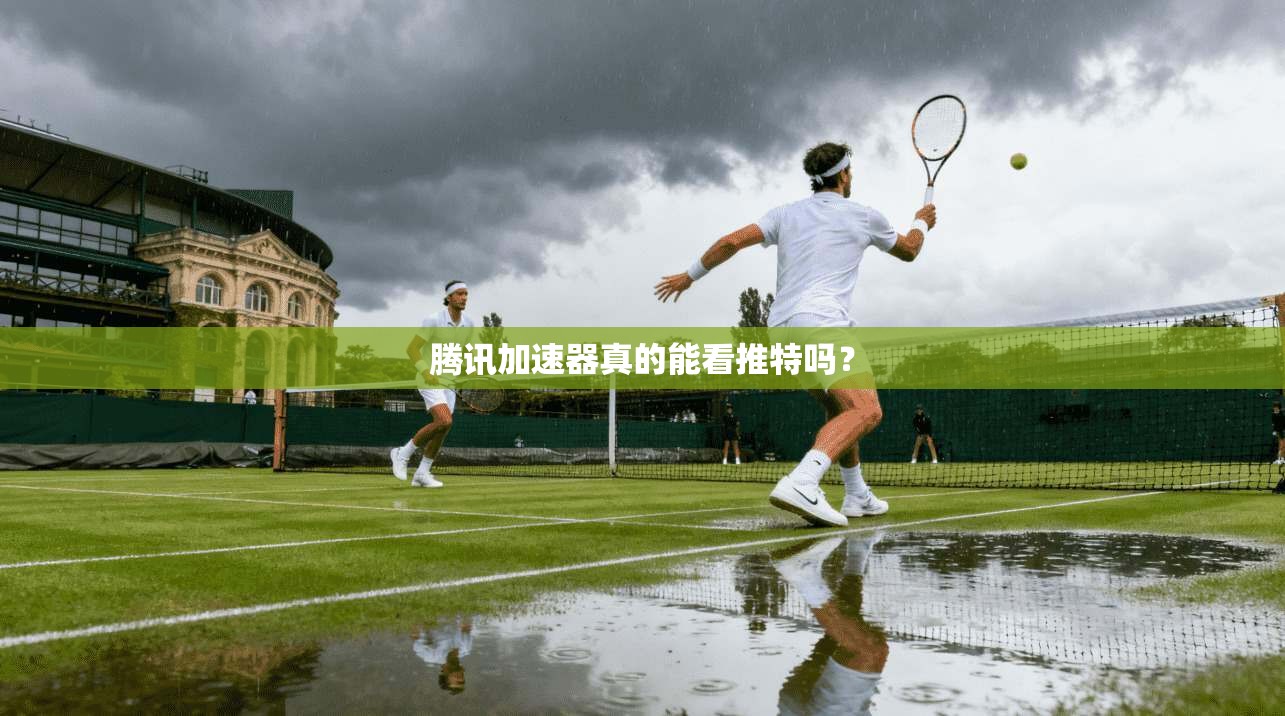 腾讯加速器真的能看推特吗?