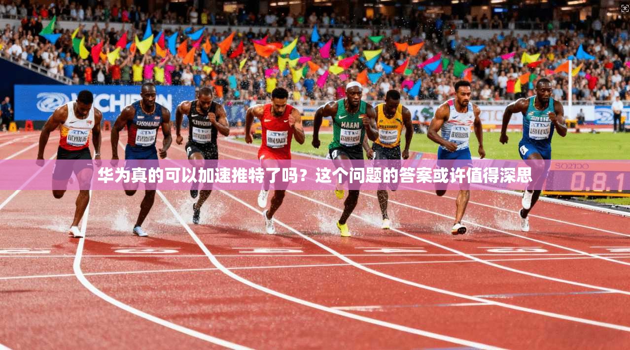 华为真的可以加速推特了吗？这个问题的答案或许值得深思