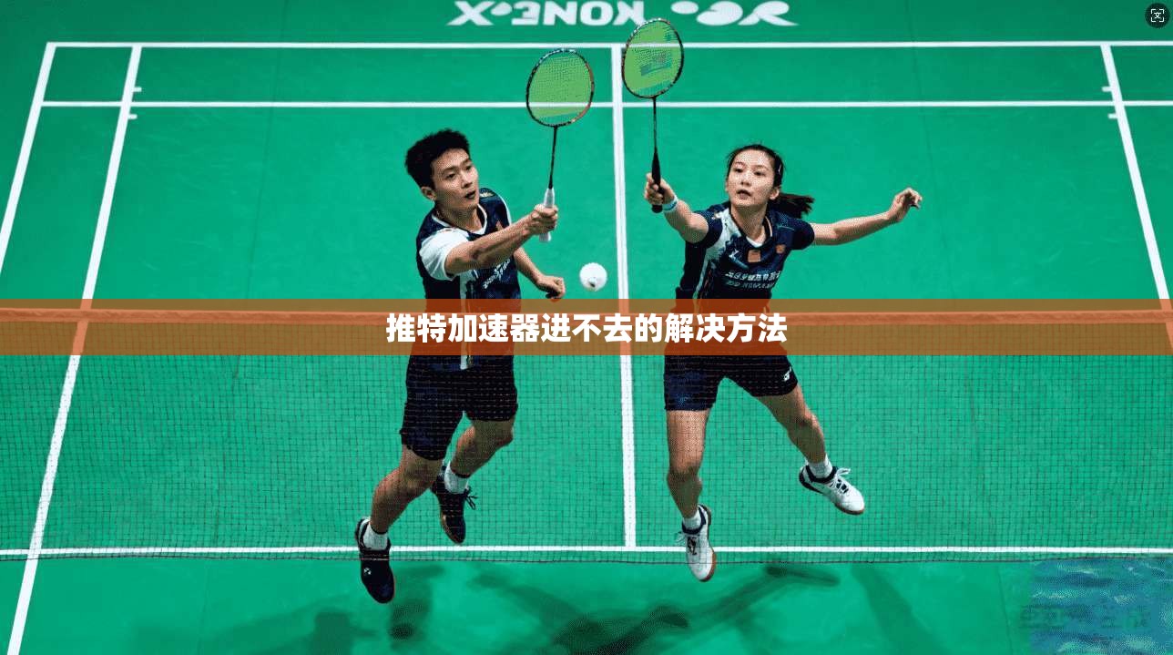 推特加速器进不去的解决方法