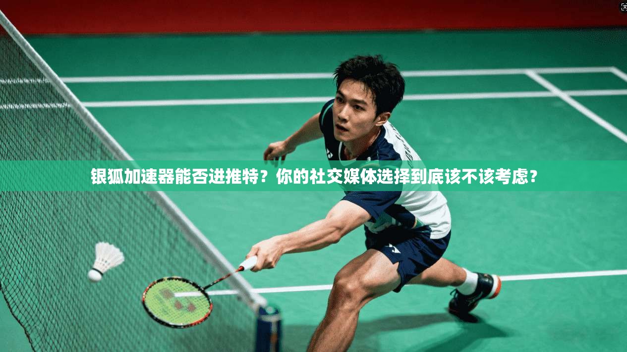 银狐加速器能否进推特？你的社交媒体选择到底该不该考虑？
