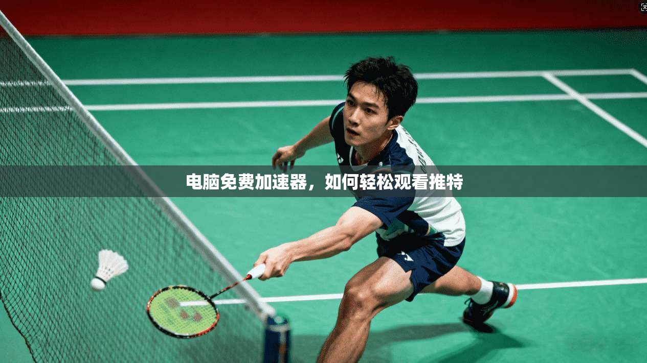 电脑免费加速器，如何轻松观看推特