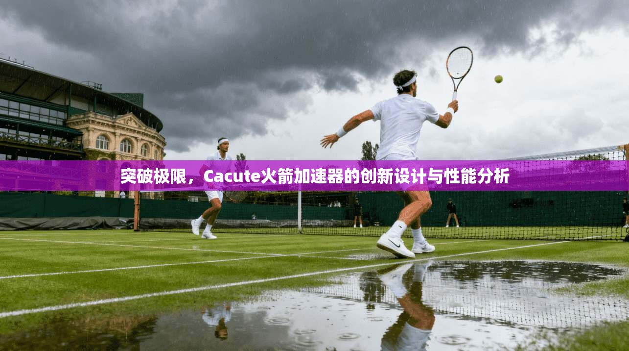 突破极限,Cacute火箭加速器的创新设计与性能分析