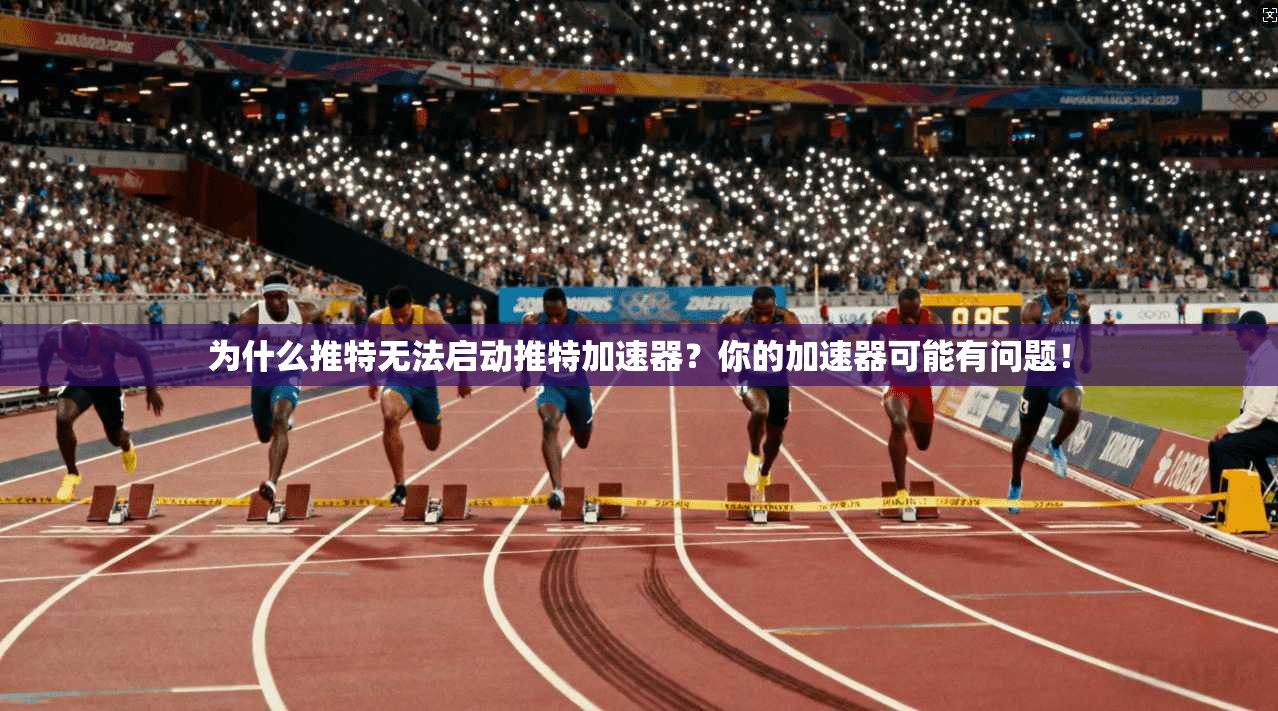 为什么推特无法启动推特加速器？你的加速器可能有问题！