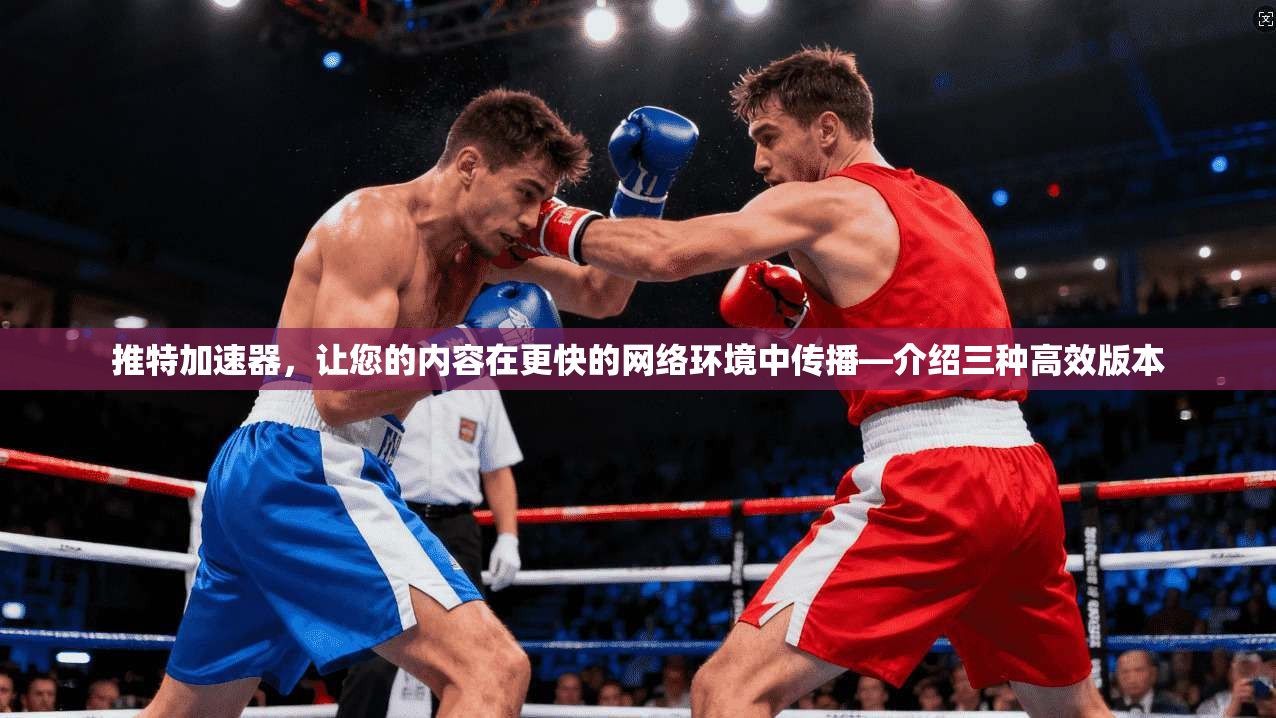 推特加速器，让您的内容在更快的网络环境中传播—介绍三种高效版本