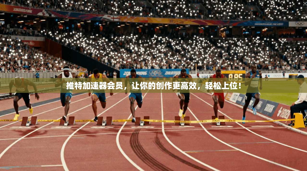 推特加速器会员,让你的创作更高效,轻松上位!