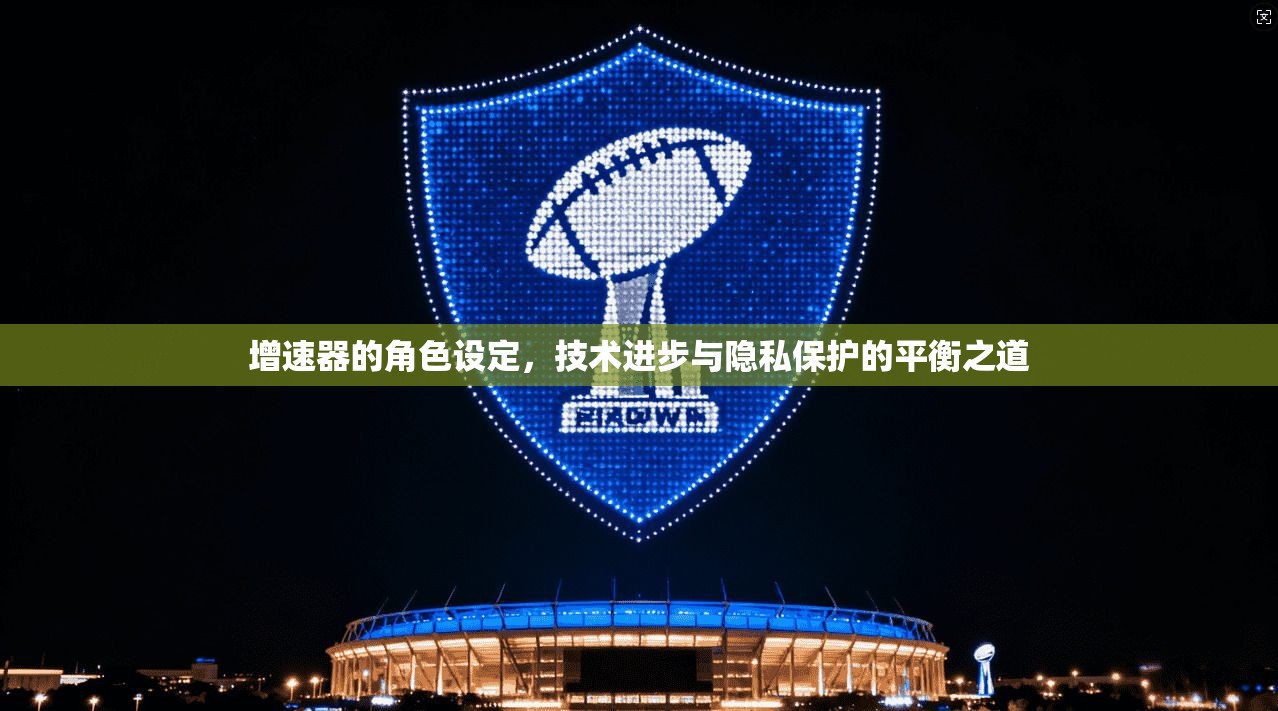 增速器的角色设定，技术进步与隐私保护的平衡之道