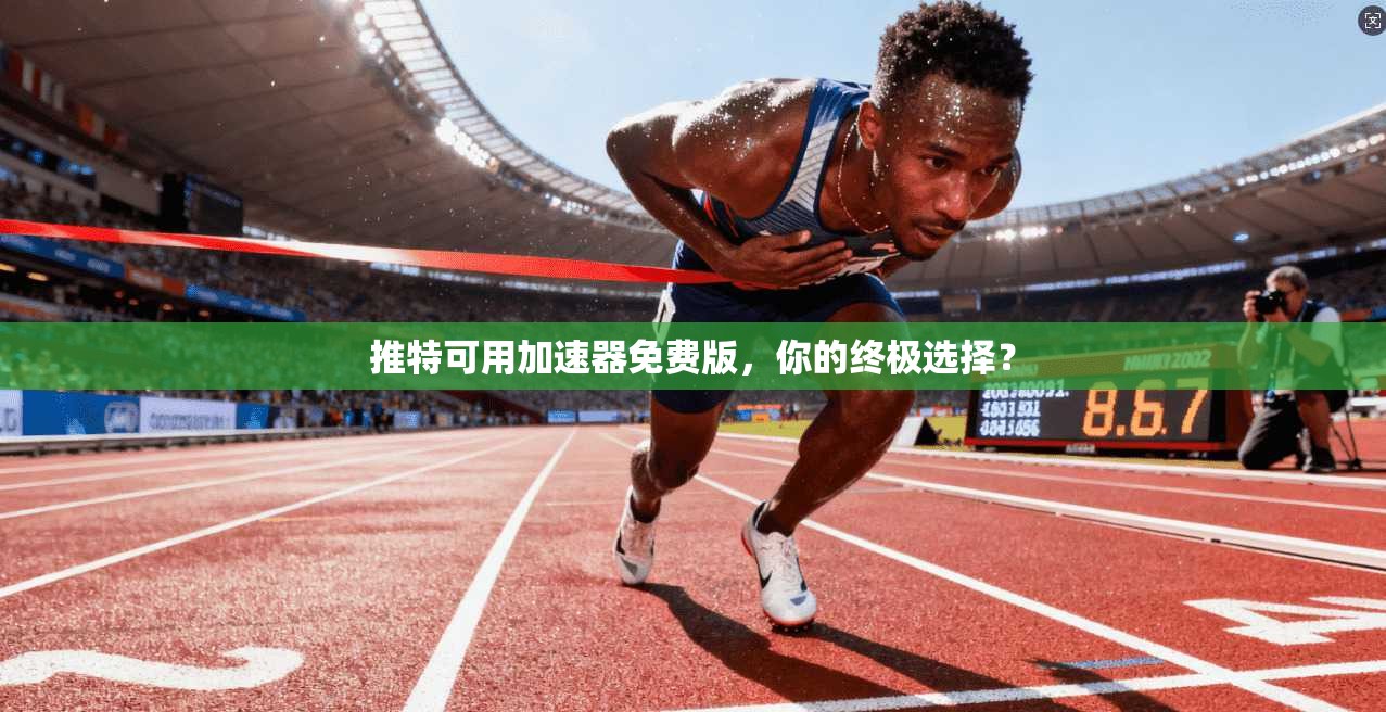 推特可用加速器免费版，你的终极选择？