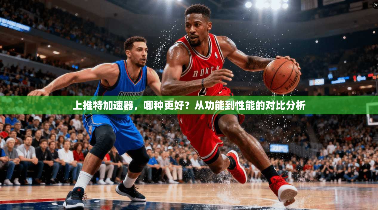 上推特加速器，哪种更好？从功能到性能的对比分析