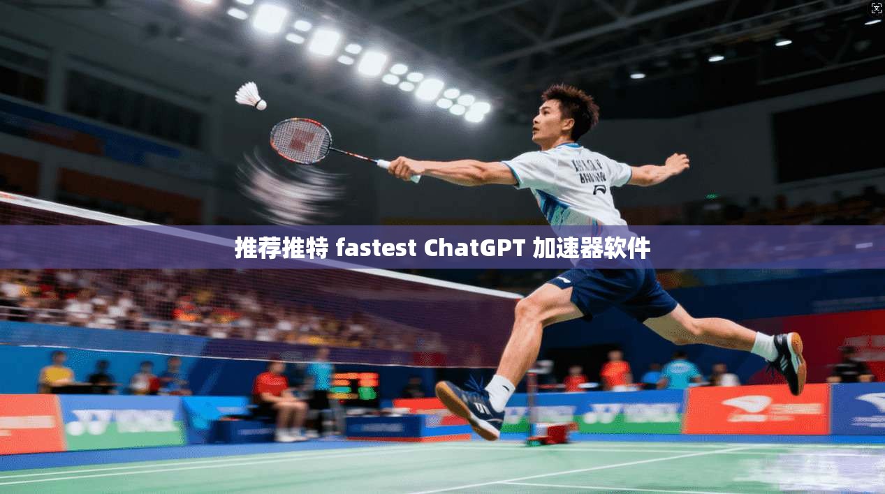 推荐推特 fastest ChatGPT 加速器软件