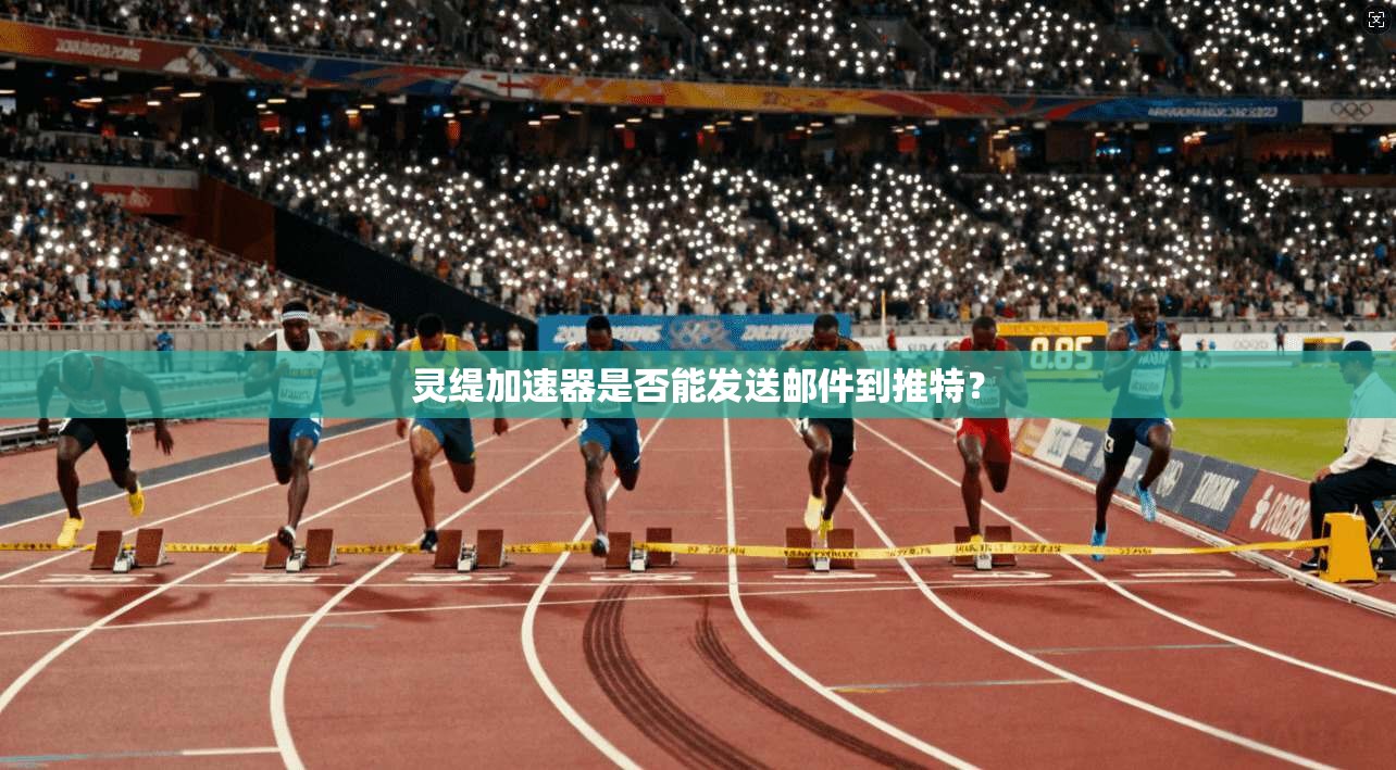 灵缇加速器是否能发送邮件到推特?