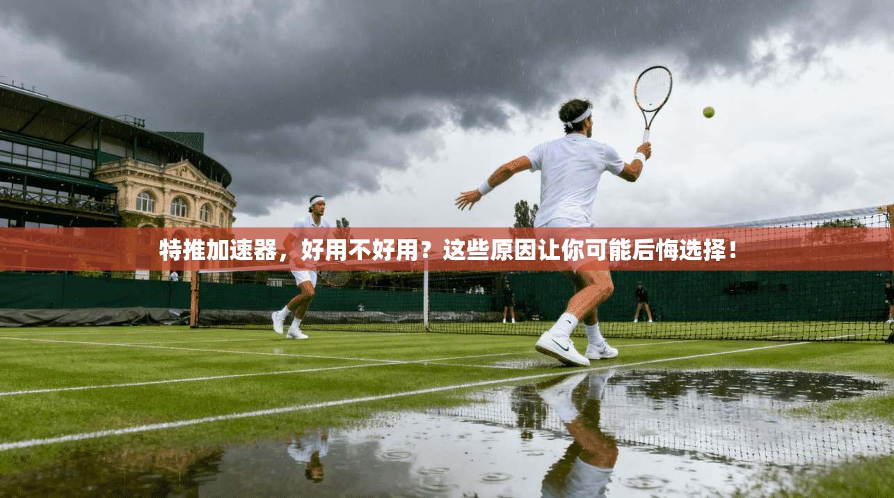 特推加速器，好用不好用？这些原因让你可能后悔选择！