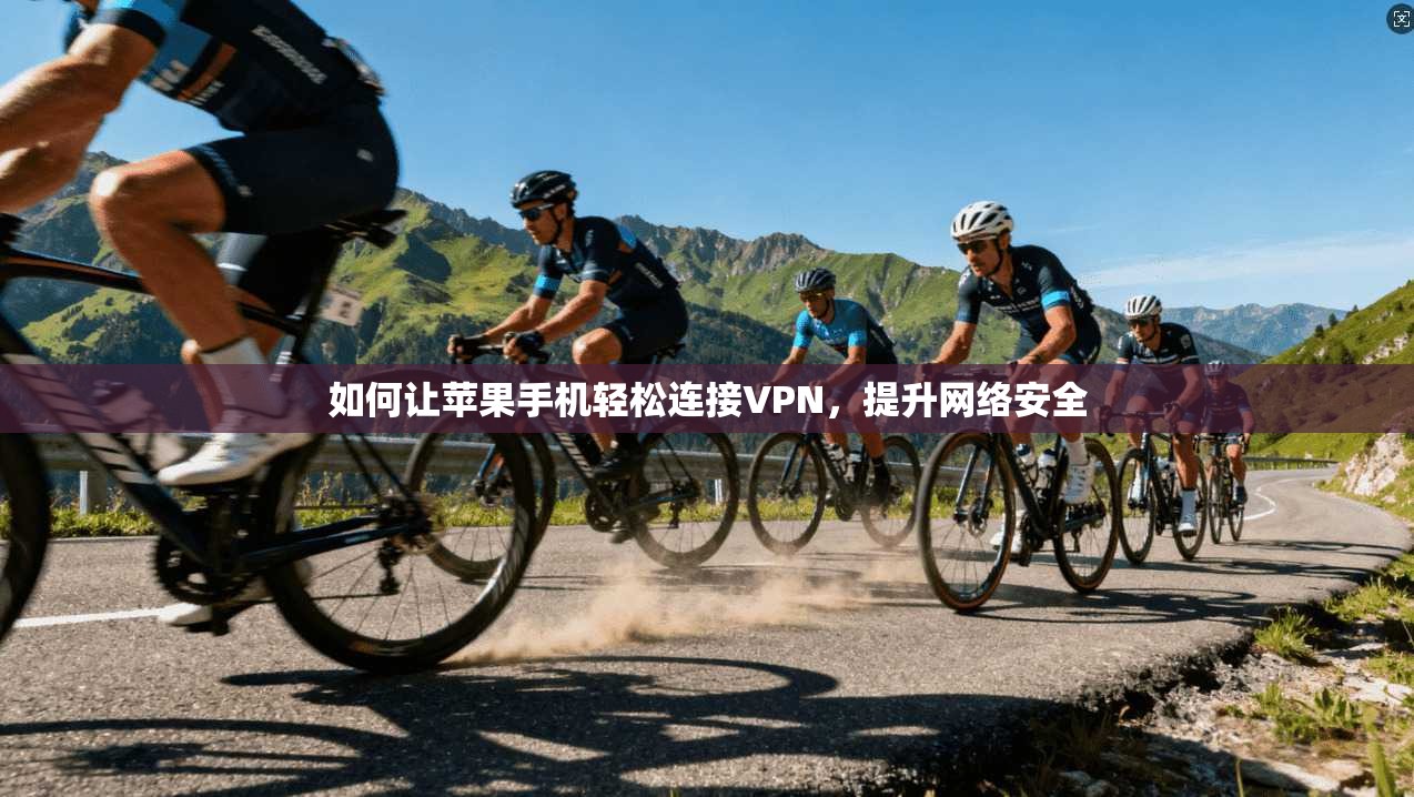 如何让苹果手机轻松连接VPN，提升网络安全