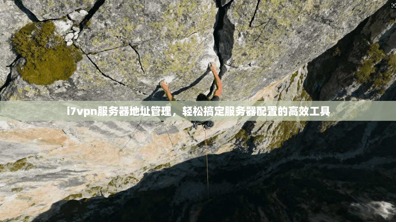 i7vpn服务器地址管理，轻松搞定服务器配置的高效工具