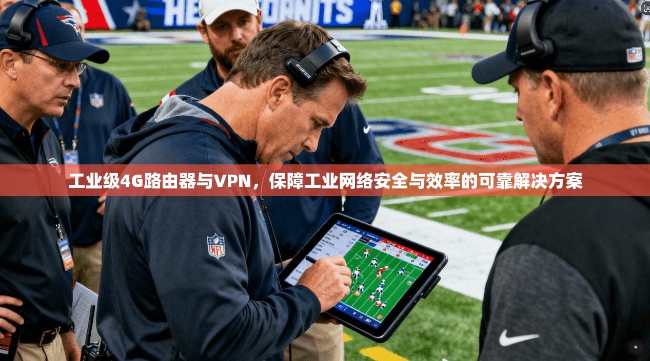 工业级4G路由器与VPN，保障工业网络安全与效率的可靠解决方案