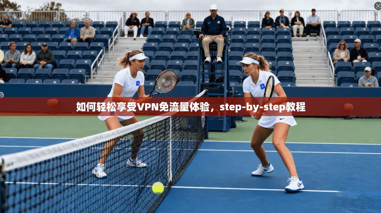 如何轻松享受VPN免流量体验,step-by-step教程