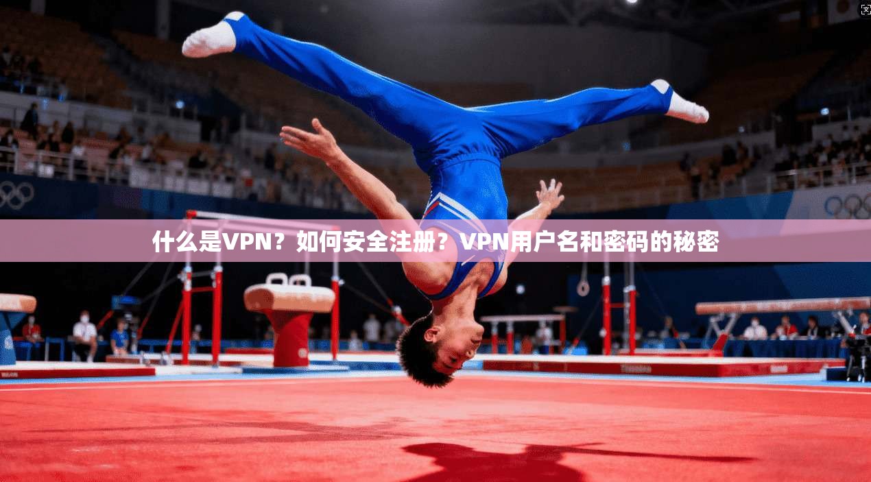 什么是VPN？如何安全注册？VPN用户名和密码的秘密