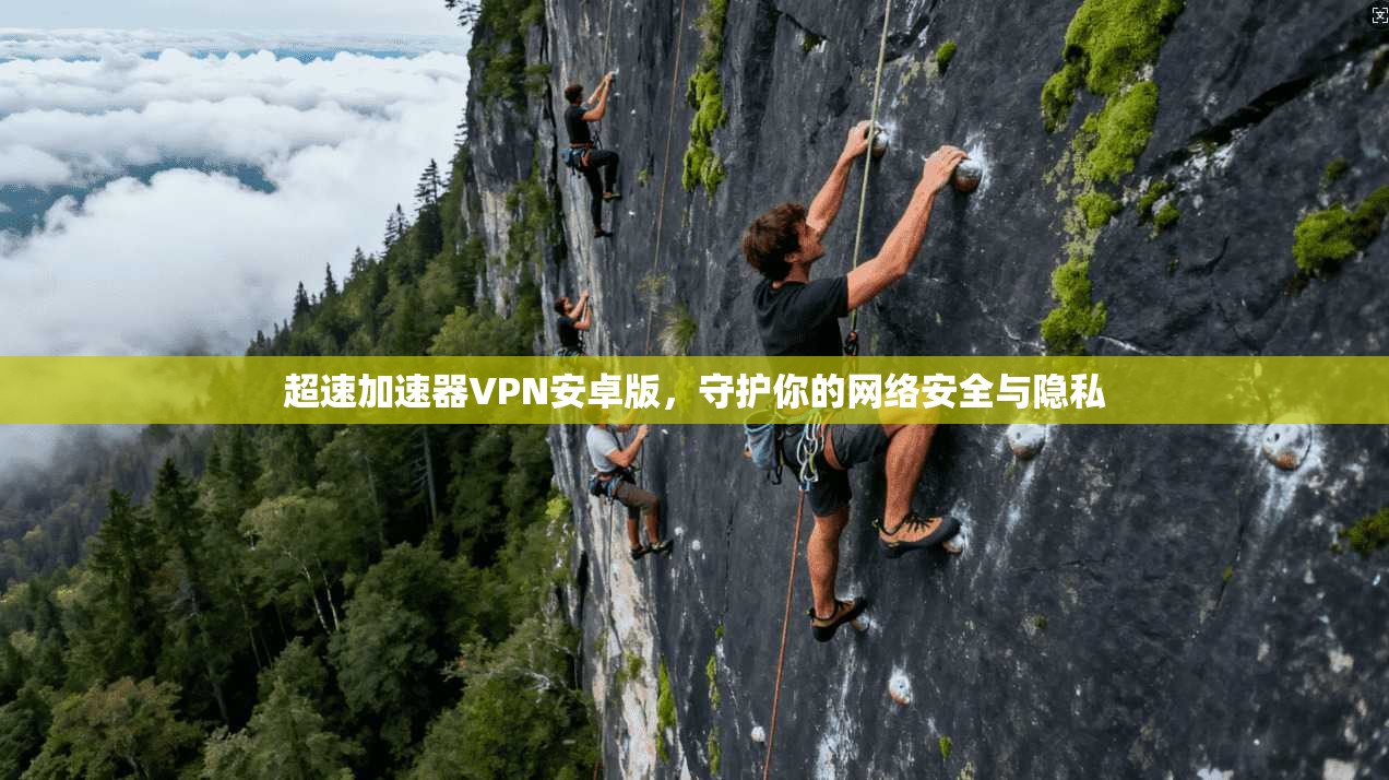 超速加速器VPN安卓版，守护你的网络安全与隐私