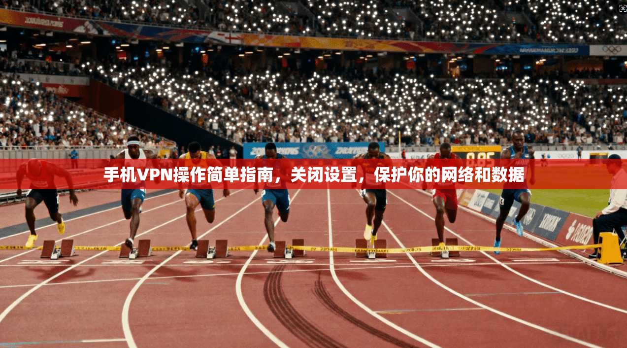 手机VPN操作简单指南，关闭设置，保护你的网络和数据