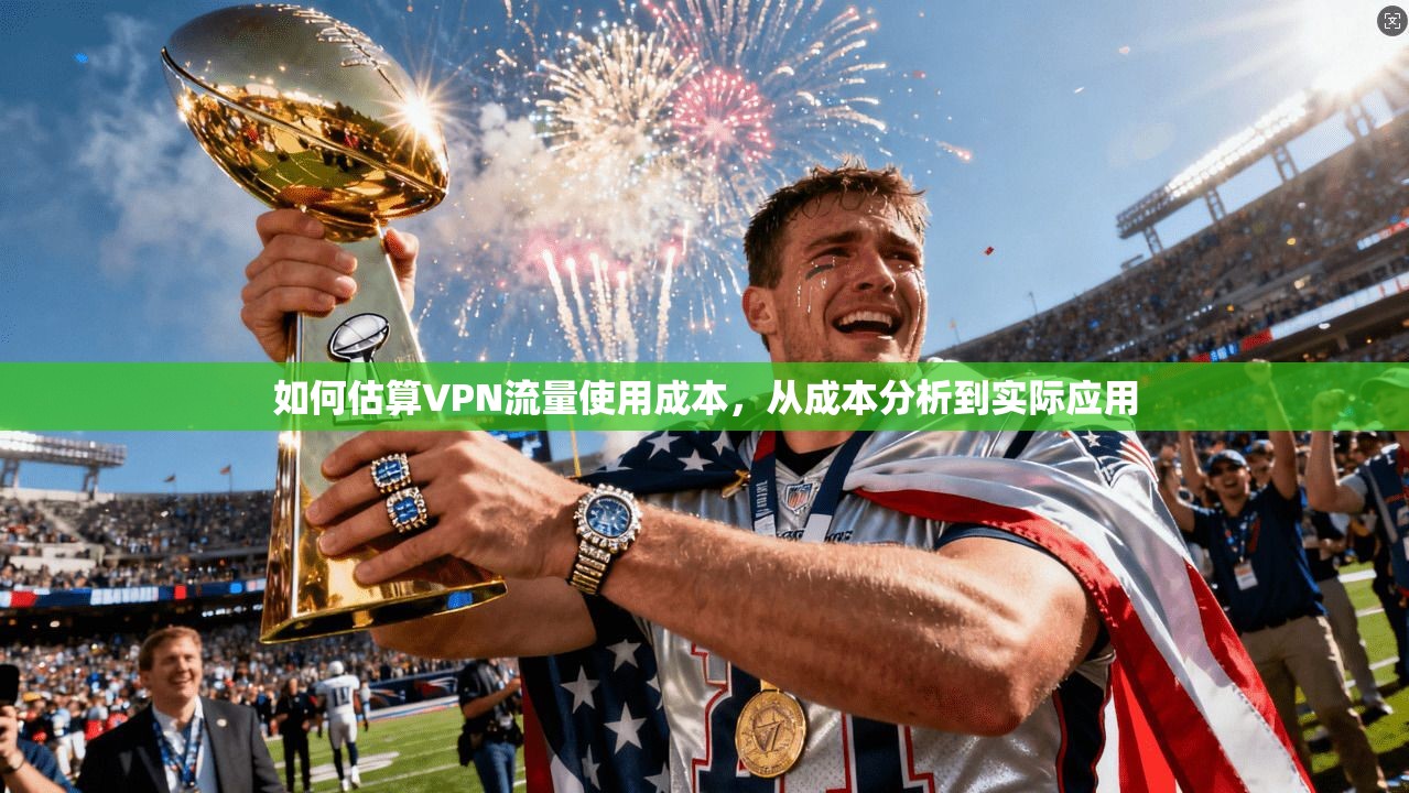 如何估算VPN流量使用成本，从成本分析到实际应用