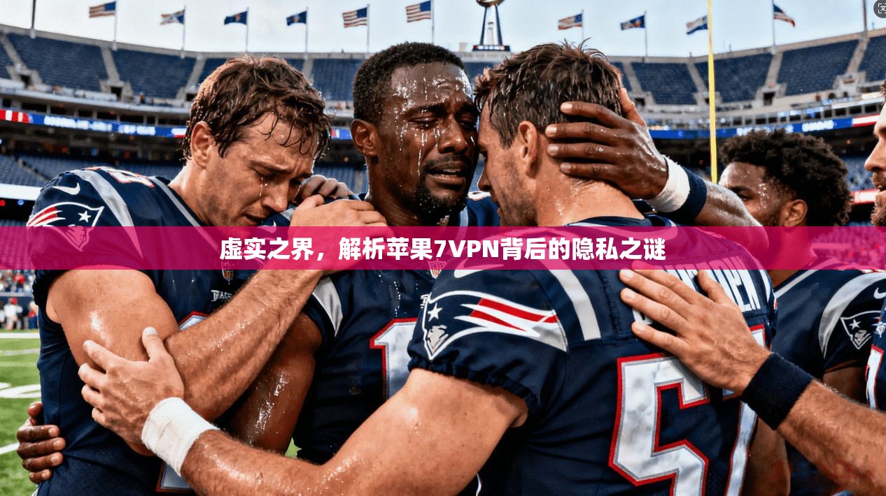 虚实之界，解析苹果7VPN背后的隐私之谜
