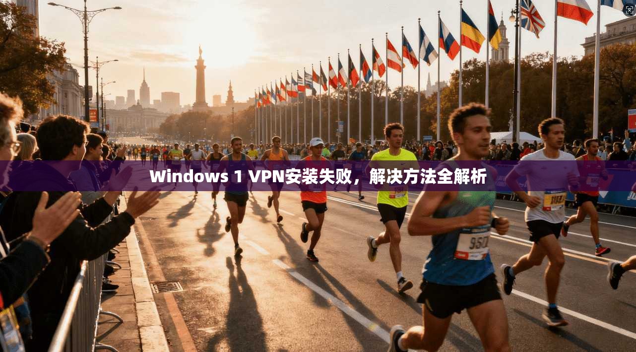 Windows 1 VPN安装失败，解决方法全解析