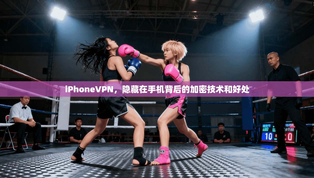 iPhoneVPN，隐藏在手机背后的加密技术和好处