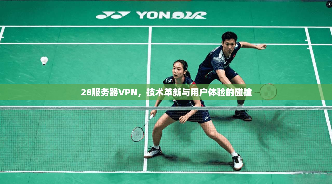 28服务器VPN，技术革新与用户体验的碰撞