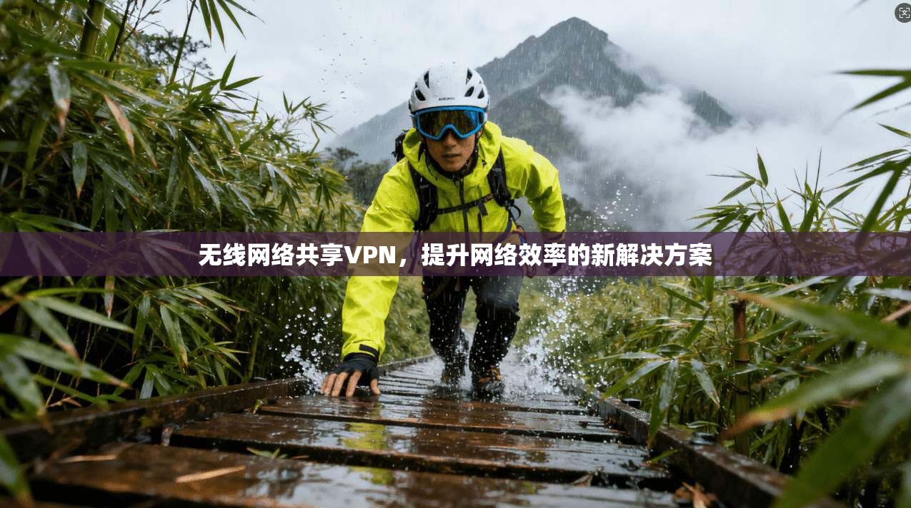 无线网络共享VPN,提升网络效率的新解决方案