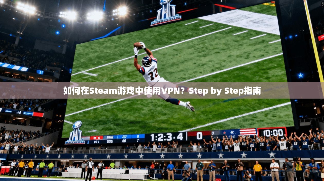 如何在Steam游戏中使用VPN?Step by Step指南
