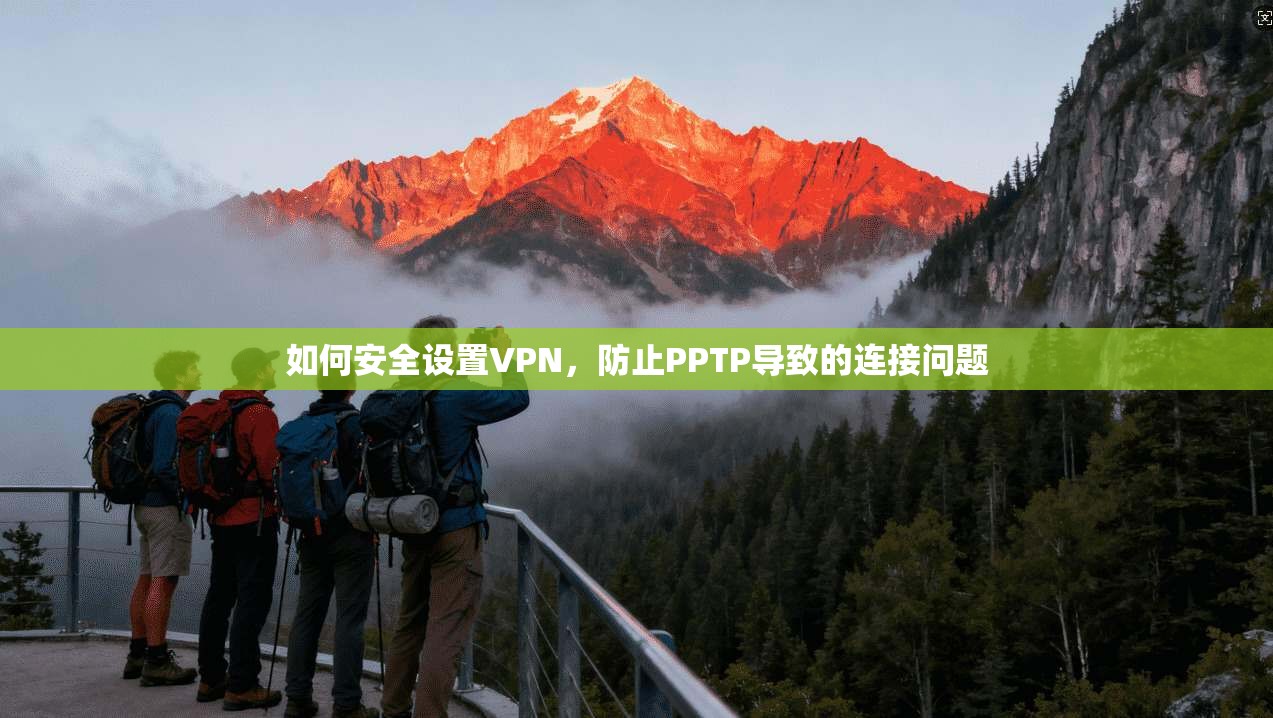 如何安全设置VPN，防止PPTP导致的连接问题